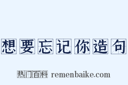 想要忘记你造句是什么意思的图片